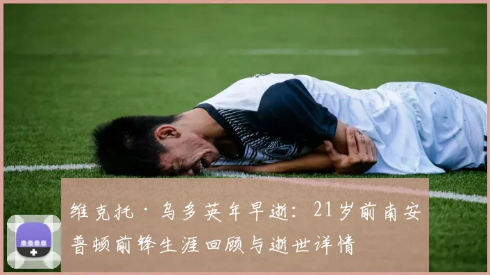 维克托·乌多英年早逝：21岁前南安普顿前锋生涯回顾与逝世详情