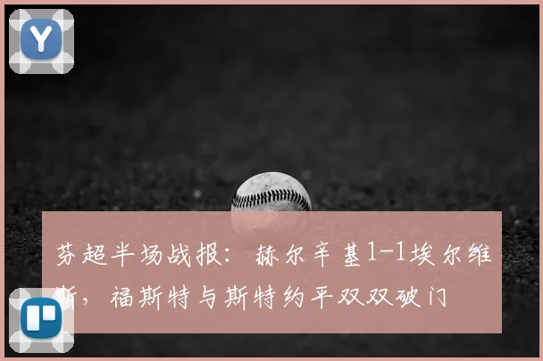 芬超半场战报：赫尔辛基1-1埃尔维斯，福斯特与斯特约平双双破门