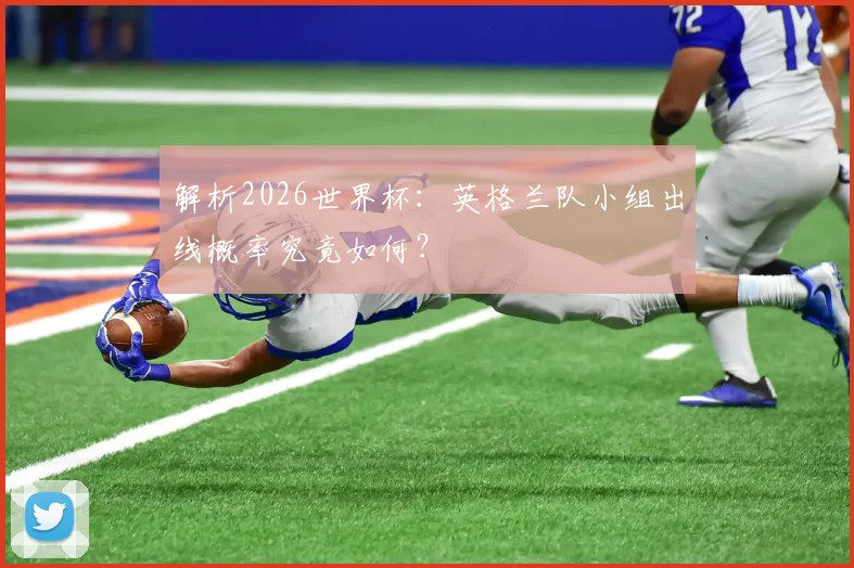解析2026世界杯：英格兰队小组出线概率究竟如何？
